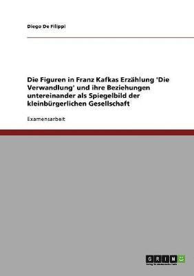 Die Figuren in Franz Kafkas Erzhlung 'Die Verwandlung' und ihre Beziehungen untereinander als Spiegelbild der kleinbrgerlichen Gesellschaft 1
