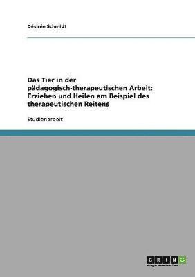 Das Tier in der pdagogisch-therapeutischen Arbeit. Erziehen und Heilen am Beispiel des therapeutischen Reitens 1