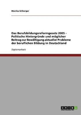 Monika Urlberger - Berufsbildungsreformgesetz 2005 - Politische Hintergründe und möglicher Beitrag zur Bewältigung aktueller Probleme der beruflichen Bildung in Deutschland, Häftad