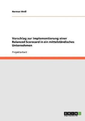 Norman Weiß - Vorschlag zur Implementierung einer Balanced Scorecard in ein mittelständisches Unternehmen, Häftad