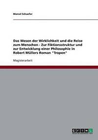 bokomslag Das Wesen der Wirklichkeit und die Reise zum Menschen - Zur Fiktionsstruktur und zur Entwicklung einer Philosophie in Robert Mullers Roman 'Tropen'