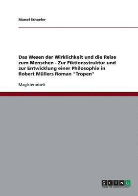 bokomslag Das Wesen der Wirklichkeit und die Reise zum Menschen - Zur Fiktionsstruktur und zur Entwicklung einer Philosophie in Robert Mllers Roman &quot;Tropen&quot;