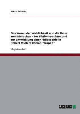 Marcel Schaefer - Wesen der Wirklichkeit und die Reise zum Menschen - Zur Fiktionsstruktur und zur Entwicklung einer Philosophie in Robert Müllers Roman "Tropen", Häftad