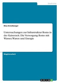 bokomslag Untersuchungen Zur Infrastruktur ROMs in Der Kaiserzeit. Die Versorgung ROMs Mit Wasser, Waren Und Energie