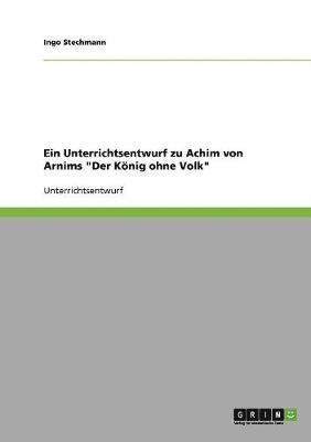 Ein Unterrichtsentwurf zu Achim von Arnims 'Der Koenig ohne Volk' 1