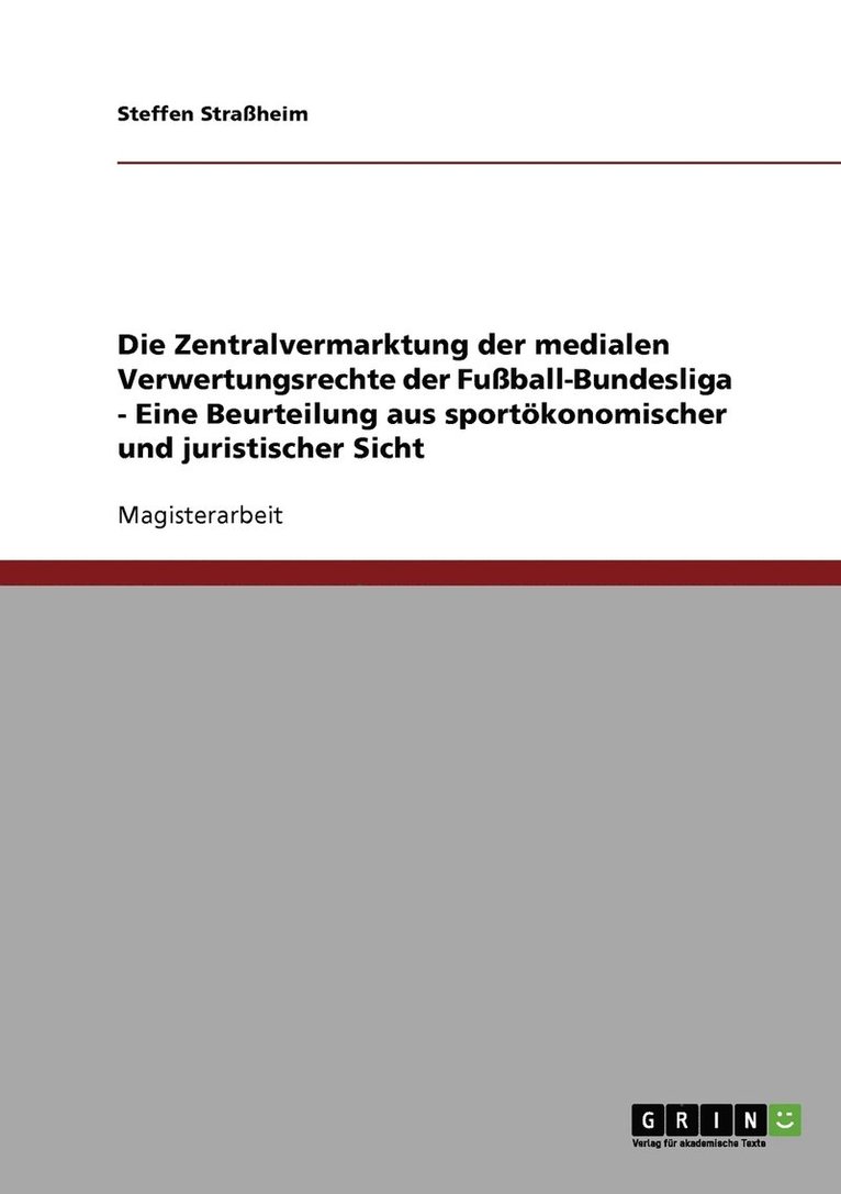 Die Zentralvermarktung der medialen Verwertungsrechte der Fussball-Bundesliga - Eine Beurteilung aus sportoekonomischer und juristischer Sicht 1