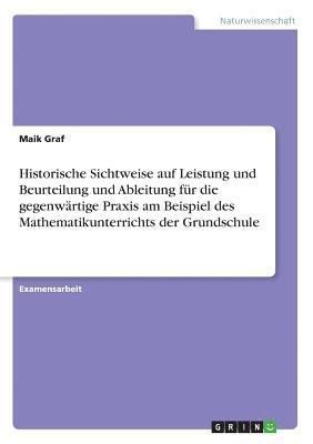 Historische Sichtweise Auf Leistung Und Beurteilung Und Ableitung Fur Die Gegenwartige Praxis Am Beispiel Des Mathematikunterrichts Der Grundschule 1