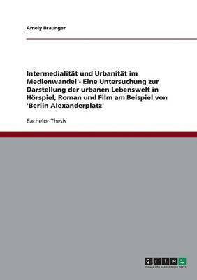 Intermedialität und Urbanität im Medienwandel. Die urbane Lebenswelt in Hörspiel, Roman und Film am Beispiel von 'Berlin Alexanderplatz'