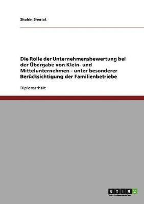 bokomslag Die Rolle der Unternehmensbewertung bei der bergabe von Klein- und Mittelunternehmen - unter besonderer Bercksichtigung der Familienbetriebe