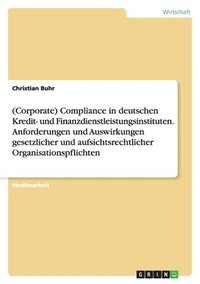 bokomslag (Corporate) Compliance in deutschen Kredit- und Finanzdienstleistungsinstituten. Anforderungen und Auswirkungen gesetzlicher und aufsichtsrechtlicher Organisationspflichten