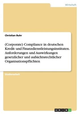 bokomslag (Corporate) Compliance in deutschen Kredit- und Finanzdienstleistungsinstituten. Anforderungen und Auswirkungen gesetzlicher und aufsichtsrechtlicher Organisationspflichten
