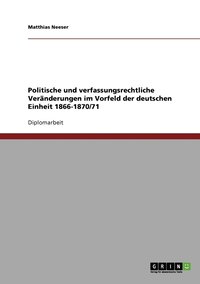 bokomslag Politische und verfassungsrechtliche Veranderungen im Vorfeld der deutschen Einheit 1866-1870/71
