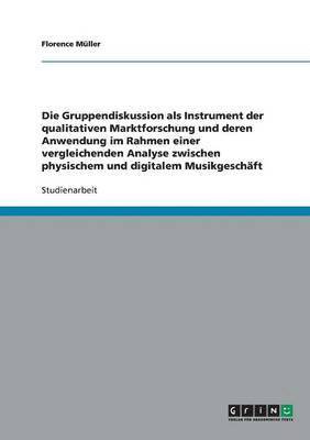 Die Gruppendiskussion ALS Instrument Der Qualitativen Marktforschung Und Deren Anwendung Im Rahmen Einer Vergleichenden Analyse Zwischen Physischem Und Digitalem Musikgeschaft 1