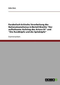 bokomslag Parabolisch-kritische Verarbeitung des Nationalsozialismus in Bertolt Brechts 'Der aufhaltsame Aufstieg des Arturo Ui' und 'Die Rundkoepfe und die Spitzkoepfe'