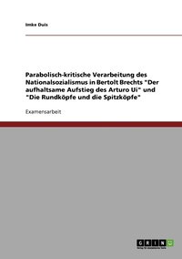 bokomslag Parabolisch-kritische Verarbeitung des Nationalsozialismus in Bertolt Brechts &quot;Der aufhaltsame Aufstieg des Arturo Ui&quot; und &quot;Die Rundkpfe und die Spitzkpfe&quot;