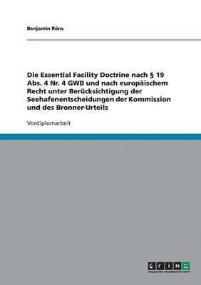 Die Essential Facility Doctrine nach  19 Abs. 4 Nr. 4 GWB und nach europischem Recht unter Bercksichtigung der Seehafenentscheidungen der Kommission und des Bronner-Urteils 1