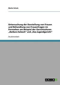 bokomslag Untersuchung der Darstellung von Frauen und Behandlung von Frauenfragen im Fernsehen am Beispiel der Gerichtsshows &quot;Barbara Salesch&quot; und &quot;Das Jugendgericht&quot;