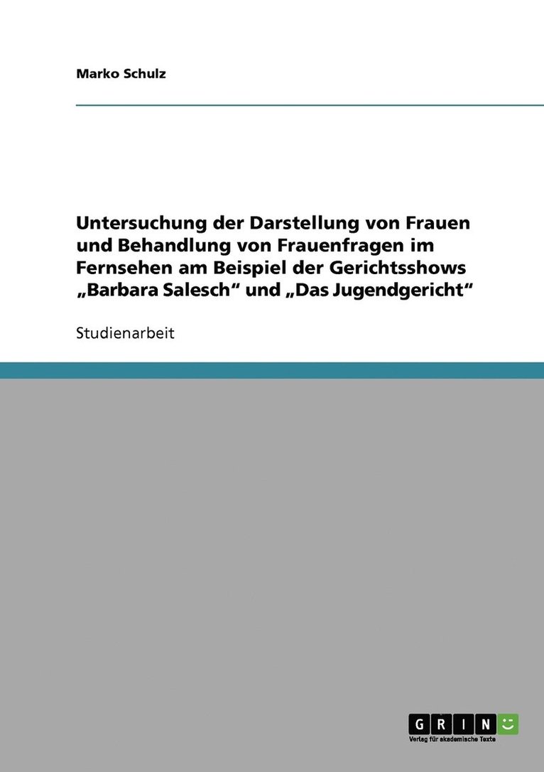 Untersuchung der Darstellung von Frauen und Behandlung von Frauenfragen im Fernsehen am Beispiel der Gerichtsshows &quot;Barbara Salesch&quot; und &quot;Das Jugendgericht&quot; 1