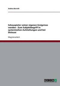 bokomslag Schauspieler seiner eigenen Ereignisse werden - Zum Subjektbegriff in systemischen Aufstellungen und bei Deleuze