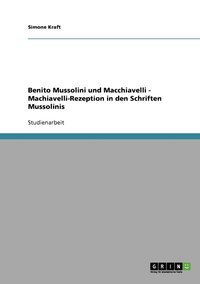 bokomslag Benito Mussolini und Macchiavelli - Machiavelli-Rezeption in den Schriften Mussolinis