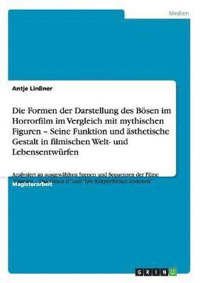 bokomslag Die Formen der Darstellung des Boesen im Horrorfilm im Vergleich mit mythischen Figuren - Seine Funktion und asthetische Gestalt in filmischen Welt- und Lebensentwurfen