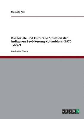 bokomslag Die soziale und kulturelle Situation der indigenen Bevlkerung Kolumbiens (1970 - 2007)