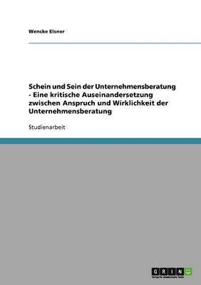 Wencke Elsner - Schein und Sein der Unternehmensberatung - Eine kritische Auseinandersetzung zwischen Anspruch und Wirklichkeit der Unternehmensberatung, Häftad