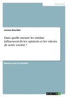 bokomslag Dans Quelle Mesure Les Medias Influencent-Ils Les Opinions Et Les Valeurs de Notre Societe ?