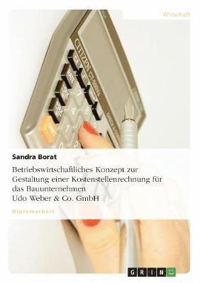 Sandra Borat - Betriebswirtschaftliches Konzept zur Gestaltung einer Kostenstellenrechnung für das Bauunternehmen Udo Weber & Co. GmbH, Häftad