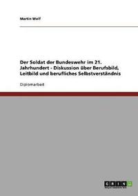 bokomslag Der Soldat der Bundeswehr im 21. Jahrhundert. Diskussion uber Berufsbild, Leitbild und berufliches Selbstverstandnis