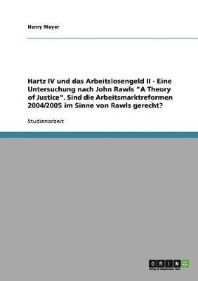 Hartz IV und das Arbeitslosengeld II. Eine Untersuchung nach John Rawls &quot;A Theory of Justice&quot; 1