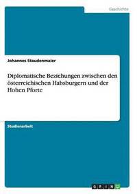 bokomslag Diplomatische Beziehungen Zwischen Den Osterreichischen Habsburgern Und Der Hohen Pforte