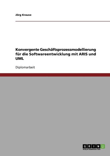 Jörg Krause - Konvergente Geschäftsprozessmodellierung für die Softwareentwicklung mit ARIS und UML, Häftad