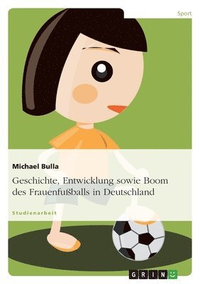 bokomslag Geschichte, Entwicklung Sowie Boom Des Frauenfußballs in Deutschland