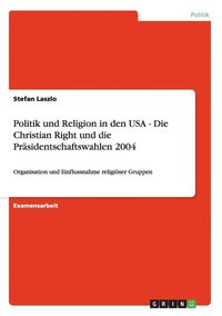 bokomslag Politik Und Religion in Den USA - Die Christian Right Und Die PR Sidentschaftswahlen 2004