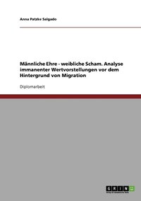 bokomslag Männliche Ehre - weibliche Scham. Analyse immanenter Wertvorstellungen vor dem Hintergrund von Migration