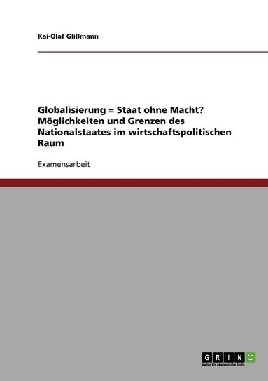 bokomslag Globalisierung = Staat ohne Macht? Moeglichkeiten und Grenzen des Nationalstaates im wirtschaftspolitischen Raum