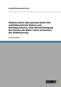 bokomslag Globales Recht oder plurales Recht? Der rechtstheoretische Diskurs zum Rechtspluralismus unter Bercksichtigung der Position der Bah' Lehre im Kontext der Globalisierung