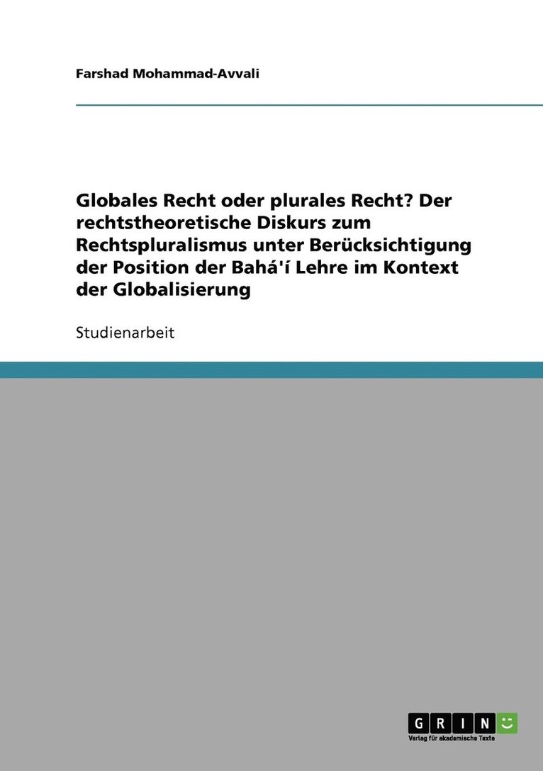 Globales Recht oder plurales Recht? Der rechtstheoretische Diskurs zum Rechtspluralismus unter Berucksichtigung der Position der Baha'i Lehre im Kontext der Globalisierung 1