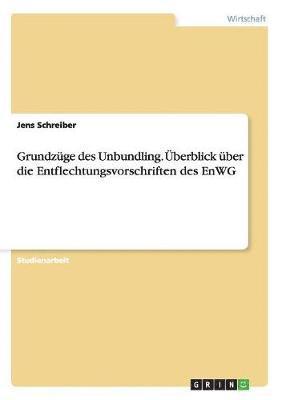 Jens Schreiber - Grundzüge des Unbundling. Überblick über die Entflechtungsvorschriften des EnWG, Häftad
