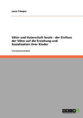 bokomslag Vter und Vaterschaft heute. Der Einfluss der Vter auf die Erziehung und Sozialisation ihrer Kinder