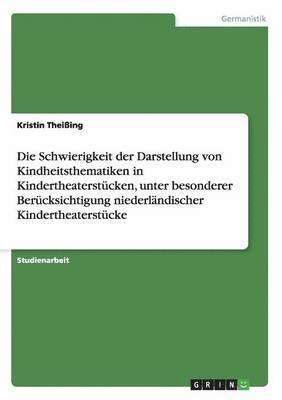 bokomslag Schwierigkeit der Darstellung von Kindheitsthematiken in Kindertheaterstücken, unter besonderer Berücksichtigung niederländischer Kindertheaterstücke