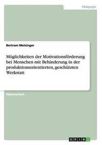 bokomslag Mglichkeiten der Motivationsfrderung bei Menschen mit Behinderung in der produktionsorientierten, geschtzten Werkstatt