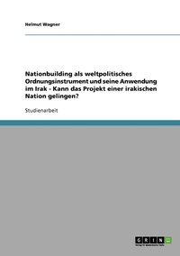 bokomslag Nationbuilding als weltpolitisches Ordnungsinstrument und seine Anwendung im Irak - Kann das Projekt einer irakischen Nation gelingen?