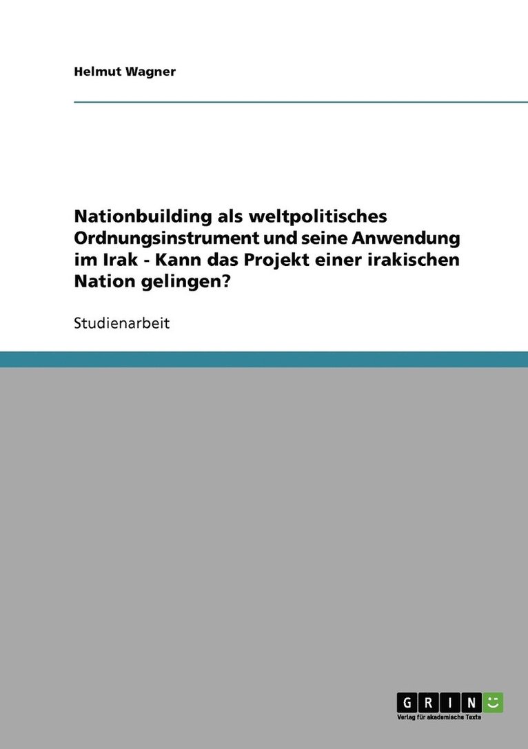 Nationbuilding als weltpolitisches Ordnungsinstrument und seine Anwendung im Irak - Kann das Projekt einer irakischen Nation gelingen?