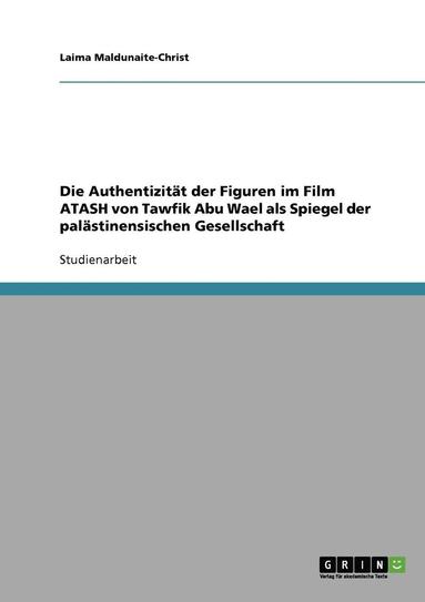 bokomslag Die Authentizitat Der Figuren Im Film Atash Von Tawfik Abu Wael ALS Spiegel Der Palastinensischen Gesellschaft