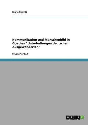 Kommunikation Und Menschenbild in Goethes Unterhaltungen Deutscher Ausgewanderten 1