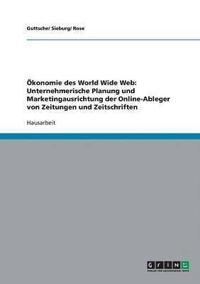 bokomslag Ökonomie des World Wide Web: Unternehmerische Planung und Marketingausrichtung der Online-Ableger von Zeitungen und Zeitschriften