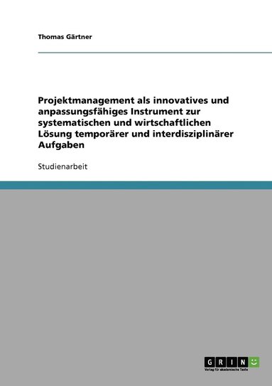 Thomas Gärtner - Projektmanagement als innovatives und anpassungsfähiges Instrument zur systematischen und wirtschaftlichen Lösung temporärer und interdisziplinärer Aufgaben, Häftad