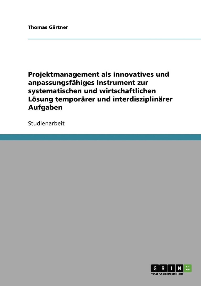 Projektmanagement als innovatives und anpassungsfhiges Instrument zur systematischen und wirtschaftlichen Lsung temporrer und interdisziplinrer Aufgaben 1